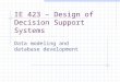 IE 423 – Design of Decision Support Systems Data modeling and database development