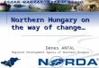 Northern Hungary on the way of change… Dénes ANTAL Regional Development Agency of Northern Hungary