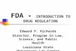 FDA - INTRODUCTION TO DRUG REGULATION Edward P. Richards Director, Program in Law, Science, and Public Health Louisiana State University Law Center 