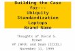 Building the Case for--- Ubiquity Standardization Laptops Brand Name Thoughts of David G. Brown VP (WFU) and Dean (ICCEL) November 11, 1999