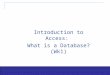 Exploring Office 2003 - Grauer and Barber 1 Introduction to Access: What is a Database?(Wk1)