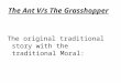 The Ant V/s The Grasshopper The original traditional story with the traditional Moral: