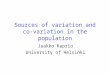 Sources of variation and co-variation in the population Jaakko Kaprio University of Helsinki