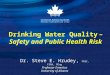 1 Drinking Water Quality – Safety and Public Health Risk Dr. Steve E. Hrudey, FRSC, FSRA, PEng Professor Emeritus University of Alberta