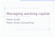 Managing working capital Peter Scott Peter Scott Consulting