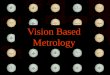 Vision-Based Metrology Vision Based Metrology. Vision-Based Metrology History  Vision-Based Metrology refers to the technology using optical sensors
