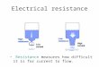 Electrical resistance Resistance measures how difficult it is for current to flow