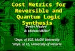 1 Cost Metrics for Reversible and Quantum Logic Synthesis Dmitri Maslov 1 D. Michael Miller 2 1 Dept. of ECE, McGill University 2 Dept. of CS, University