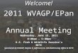 Welcome! 2011 WVAGP/EPan Annual Meeting Wednesday, June 15, 2011 8:00am – 5:00pm U.S. Fish & Wildlife Service’s NCTC Sponsored by WVAGP, Region 9, Jefferson