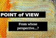 POINT of VIEW From whose perspective...?. 1st Person POV I Me My We Our Click for next