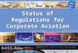 Status of Regulations for Corporate Aviation. Purpose To review global status of regulating corporate aviation.To review global status of regulating corporate