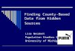 Finding County-Based Data from Hidden Sources Lisa Neidert Population Studies Center University of Michigan