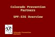 Colorado Prevention Partners SPF-SIG Overview Colorado Prevention Partners