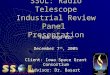 SSOL: Radio Telescope Industrial Review Panel Presentation Team Ongo-02c December 7 th, 2005 Client: Iowa Space Grant Consortium Advisor: Dr. Basart