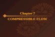 Chapter 7 COMPRESSIBLE FLOW.  In this chapter on compressible flow, one new variable enters, the density, and one extra equation is available, the equation