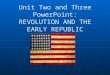 Unit Two and Three PowerPoint: REVOLUTION AND THE EARLY REPUBLIC
