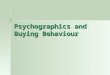 Psychographics and Buying Behaviour. VALS Stands for “Values and Lifestyles” Stands for “Values and Lifestyles” Created by SRI Consulting (Standard Research