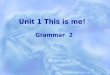 Unit 1 This is me! Grammar 2. Homework: 1. Review the grammar. 2. Remember the new words, phrases and sentences. 3. Finish the exercises