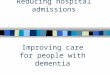 Reducing hospital admissions Improving care for people with dementia