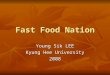 Fast Food Nation Young Sik LEE Kyung Hee University 2008