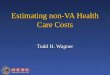 1 Estimating non-VA Health Care Costs Todd H. Wagner