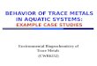 BEHAVIOR OF TRACE METALS IN AQUATIC SYSTEMS: EXAMPLE CASE STUDIES Environmental Biogeochemistry of Trace Metals (CWR6252)