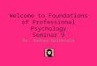 Welcome to Foundations of Professional Psychology Seminar 9 Dr. Andrea Goldstein