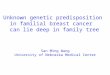 Unknown genetic predisposition in familial breast cancer can lie deep in family tree San Ming Wang University of Nebraska Medical Center
