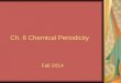 Ch. 6 Chemical Periodicity Fall 2014. I. Organizing the Elements A. The Periodic Table Revisited 1. Dmitri Mendeleev arranged the elements in 1871. 2