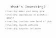 What’s Investing? Investing makes your money grow Investing capitalizes on economic growth Investing involves some level of risk Investing rewards patience