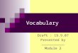 Vocabulary Draft : 19.9.07 Presented by ___________ Module 2