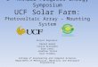 3 rd Annual Progress Energy Symposium UCF Solar Farm: Photovoltaic Array – Mounting System Project Engineers: Daniel Gould Connie Griesemer Ryan Lewis