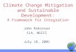 Climate Change Mitigation and Sustainable Development: A Framework for Integration John Robinson CLA, WGIII July 18, 2001