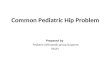 Common Pediatric Hip Problem Prepared by Pediatric Orthopedic gruop Surgeons KKUH