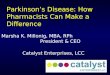 Parkinson’s Disease: How Pharmacists Can Make a Difference Marsha K. Millonig, MBA, RPh President & CEO Catalyst Enterprises, LCC