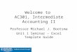 Welcome to AC301, Intermediate Accounting II Professor Michael J. Bootsma Unit 1 Seminar – Excel Template Guide