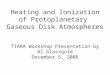 Heating and Ionization of Protoplanetary Gaseous Disk Atmospheres TIARA Workshop Presentation by Al Glassgold December 5, 2005