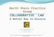 COLLABORATIVE LAW A Better Way to Divorce COLLABORATIVE PRACTICE ______________ ___________________________________ Resolving Disputes Respectfully North