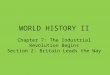 WORLD HISTORY II Chapter 7: The Industrial Revolution Begins Section 2: Britain Leads the Way
