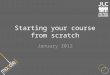Starting your course from scratch January 2012. Outline Should already know Moodle basics Layout best practice Moodle course formats Using blocks Key
