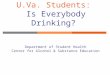 U.Va. Students: Is Everybody Drinking? Department of Student Health Center for Alcohol & Substance Education