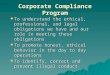 1 1 Corporate Compliance Program  To understand the ethical, professional, and legal obligations we have and our role in meeting these obligations  To