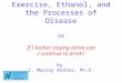 Exercise, Ethanol, and the Processes of Disease or If I bother staying active can I continue to drink? by C. Murray Ardies, Ph.D