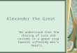 Alexander the Great “He understood that the sharing of race and customs is a great step towards softening men’s hearts.”