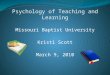 Psychology of Teaching and Learning Missouri Baptist University Kristi Scott March 9, 2010
