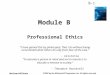 B-1 McGraw-Hill/Irwin ©2007 by the McGraw-Hill Companies, Inc. All rights reserved. Module B Professional Ethics “I have gained this by philosophy: That