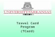 Travel Card Program (TCard). What is a Travel Card? A special Visa credit card issued by the University of Arkansas through UMB to be used for official