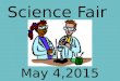 May 4,2015 Science Fair Science Fair Project Requirements: 1. Notebook 2. Display Board 3. Multimedia