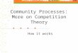 Community Processes: More on Competition Theory How it works