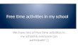 Free time activities in my school We have lots of free time activities in my school & everyone can participate!